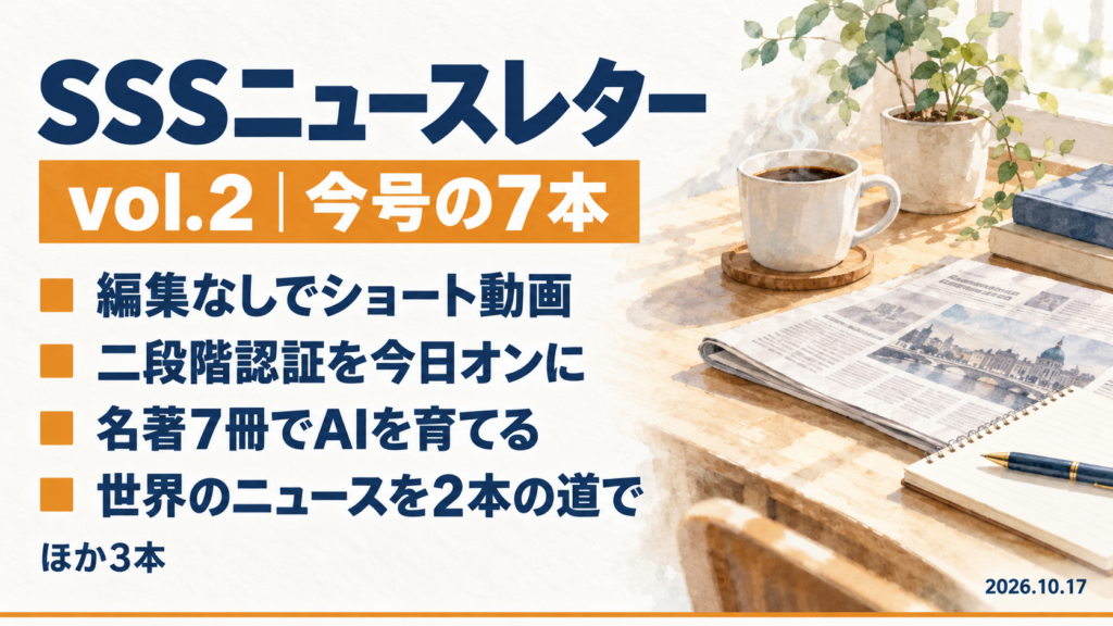 SSSニュースレター vol.2 ― ショート動画を編集なしで量産、二段階認証を今日オンに、AIを名著で育てる、ほか今号の7本
